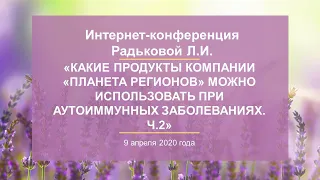 Радькова Л.И.«Какие продукты Компании можно использовать при аутоиммунных заболеваниях. Ч.2» 9.04.20