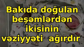 Bakıda doğulan beşəmlərdən ikisinin vəziyyəti ağırdır, xəbərlər, son xeberler, bugun