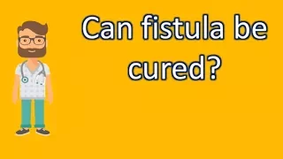 Can fistula be cured ? | Health For All