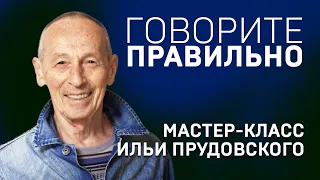 ГОВОРИТЕ ПРАВИЛЬНО. ИЛЬЯ ПРУДОВСКИЙ. Мастер-класс.