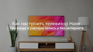 Первое включение: как настроить телевизор Haier без входа в учетную запись и без интернета