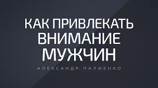 Как привлекать внимание мужчин. Александр Палиенко.