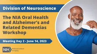 The NIA Oral Health and Alzheimer’s and Related Dementias Workshop - Meeting Day 2