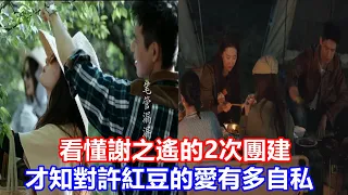 【ENG SUB】去有風的地方：看懂謝之遙的2次團建，才知對許紅豆的愛有多自私