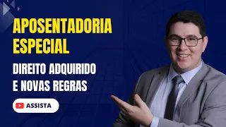 Aposentadoria Especial: Direito Adquirido x Novas Regras