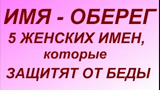 ИМЯ - ОБЕРЕГ. 5 ЖЕНСКИХ ИМЕН, КОТОРЫЙ ЗАЩИТЯТ ОТ ЛЮБОЙ БЕДЫ.