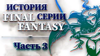 История Серии Final Fantasy - Часть 3