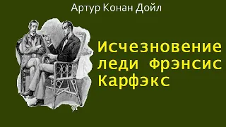 Артур Конан Дойл. Исчезновение леди Фрэнсис Карфэкс. Шерлок Холмс и доктор Ватсон. Аудиокнига.