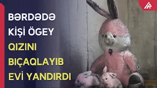 Bərdədə qadının evi yandırıldı, 9 yaşlı qızı isə bıçaqlandı