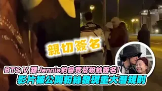 【小娛樂】BTS V 跟Jennie約會竟幫粉絲簽名! 影片被公開粉絲發現重大潛規則