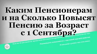 Каким Пенсионерам и на Сколько Повысят Пенсию за Возраст с 1 Сентября