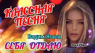 🔥 Классная Песня 🔥 Вадим Ягала - Себя Отдаю 🔥👍💯 # muzclips