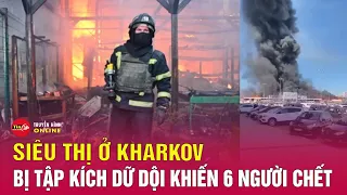 Chiến sự Nga Ukraine mới 26/5:Nga tập kích siêu thị ở Kharkov, hàng chục người thương vong, mất tích