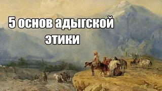 Пять основ адыгской этики (адыгствоадыгэ хабзэ)