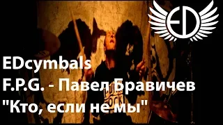 EDcymbals - Павел Бравичев (F.P.G.) - Кто, если не мы