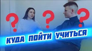 КУДА ПОЙТИ УЧИТЬСЯ!?