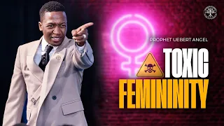 Toxic Feminity | Prophet Uebert Angel