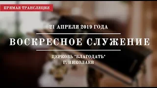 Воскресное служение | 21 апреля 2019 года | Церковь "Благодать"| г. Николаев