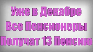 Уже в Декабре Все Пенсионеры Получат 13 Пенсию!