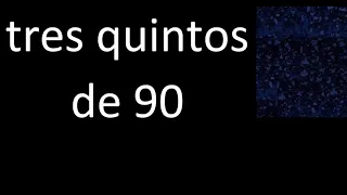 tres quintos de 90 , fraccion  de un numero entero