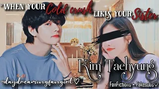 When your cold crush likes your sister • BTS FF • Kim Taehyung • FF x FAKESUBS