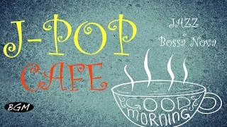 【J-POP CAFE】名曲J-POPをジャズ＆ボサノバ アレンジ！! CAFE MUSIC J-POPメドレー！！