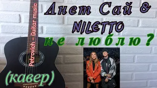 Анет Сай, NILETTO - не люблю? (кавер)  на гитаре + аккорды