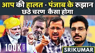 आप की हालत • दिल्ली, पंजाब के रुझान • छठा चरण कैसा होगा? • श्रीकुमार कण्णन