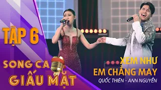 SONG CA GIẤU MẶT TẬP 6 | XEM NHƯ EM CHẲNG MAY - Quốc Thiên, Ann Nguyễn