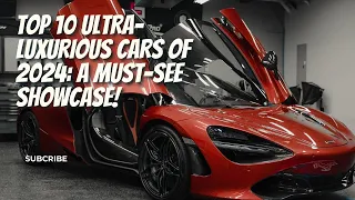 Top 10 Ultra Luxurious Cars of 2024: A Must See Showcase!