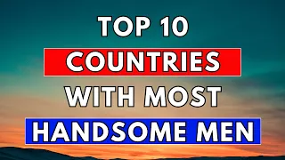 Top 10 Countries with the World's Most Handsome Men