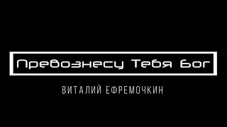 [Виталий Ефремочкин] Превознесу Тебя Бог