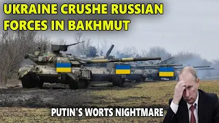 Ukraine's Campaign to Crush Russian Forces in Bakhmut: Putin's Worst Nightmare Has Come True!