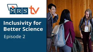 Inclusivity for Better Science | Episode 2 | MRS TV Spring 2024