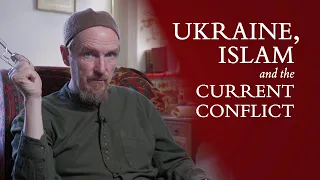 Ukraine, Islam & the Current Conflict – Abdal Hakim Murad