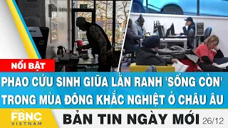 Tin Sáng 26/12 | Phao cứu sinh giữa lằn ranh 'sống còn' trong mùa đông khắc nghiệt ở châu Âu | FBNC