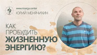 Как пробудить жизненную энергию? Юрий Менячихин