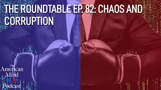 Chaos and Corruption | The Roundtable Ep. 82 by The American Mind