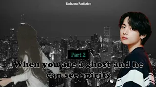 When you are a ghost and he can see spirits. (Taehyung ff) Part 2