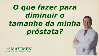 Como diminuir o tamanho da próstata?