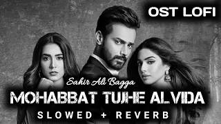 Mohabbat Tujhe Alvida - [ Slowed + Reverb ] - Sahir Ali Bagga | Pakistani Ost | Sad Lofi Ost