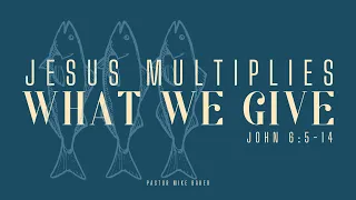 Jesus Multiplies What We Give – John 6:5-14