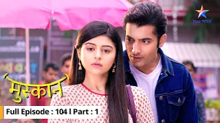 EP-104 Part 1  | Muskaan | Raunak ki baaton se hurt hui Muskaan | मुस्कान   #starbharat