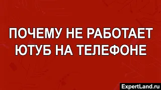 Почему не работает ютуб на телефоне