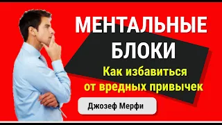 Джозеф Мерфи. МЕНТАЛЬНЫЕ БЛОКИ.  Как избавиться от вредных привычек.