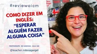 Como dizer em inglês: “Esperar alguém fazer alguma coisa” - #reviewaicm