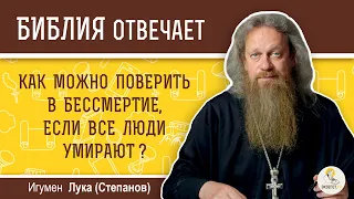 Как можно поверить в бессмертие, если все люди умирают? Библия отвечает. Игумен Лука (Степанов)