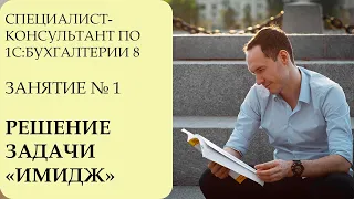 СПЕЦИАЛИСТ-КОНСУЛЬТАНТ ПО 1С:БУХГАЛТЕРИИ 8. ЗАНЯТИЕ №1. РЕШЕНИЕ ЗАДАЧИ "ИМИДЖ"