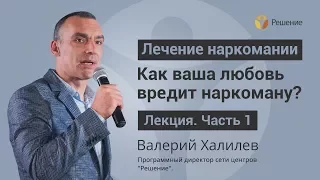 О любви к наркоману | ЛЕКЦИЯ | Часть 1 | Валерий Халилев | Центр РЕШЕНИЕ