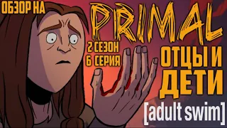 Обзор на Primal - 2 сезон 6 серия [Отцы и Дети] (урезанная версия)